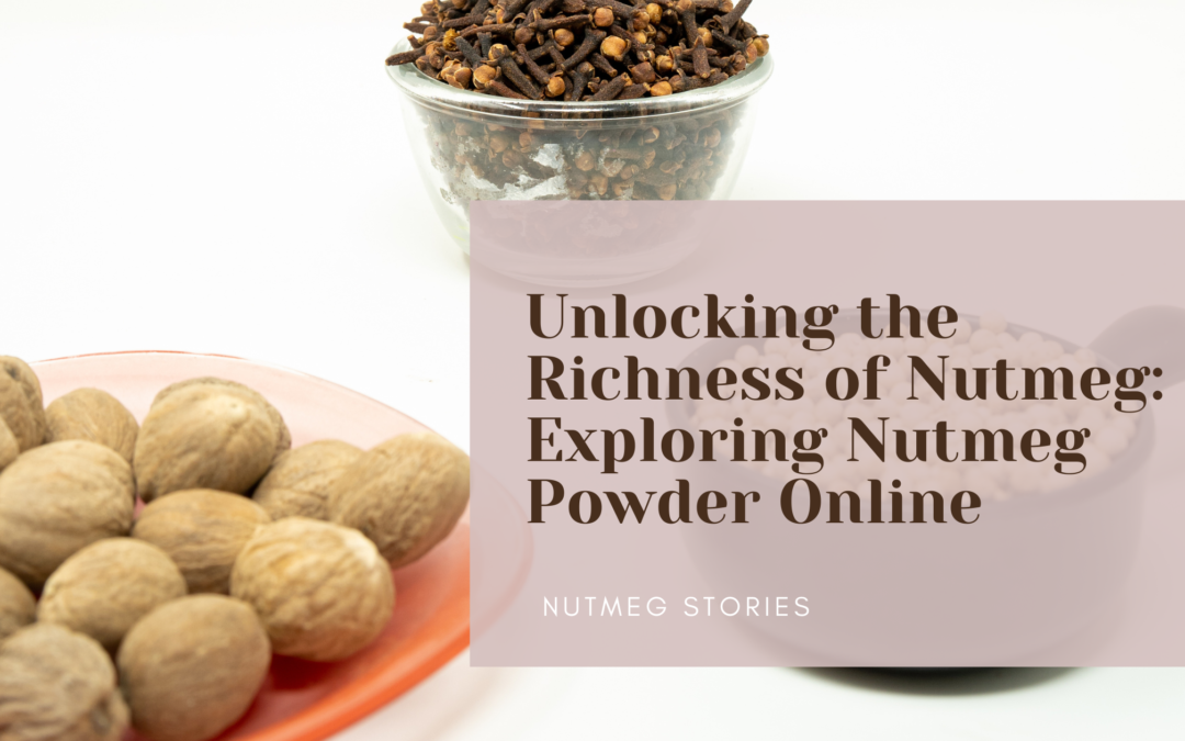 Unlocking the Richness of Nutmeg: Exploring Nutmeg Powder Online ...